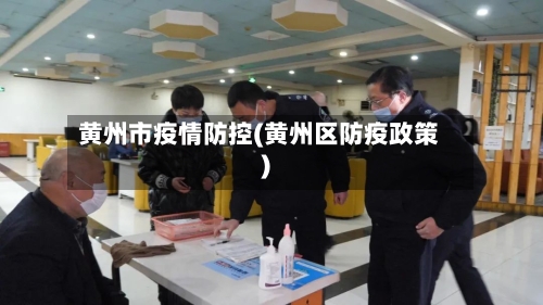 黄州市疫情防控(黄州区防疫政策)