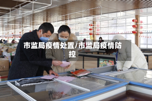 市监局疫情处置/市监局疫情防控-第2张图片