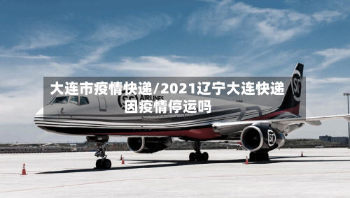 大连市疫情快递/2021辽宁大连快递因疫情停运吗