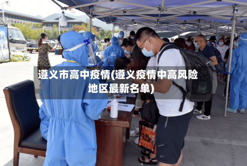 遵义市高中疫情(遵义疫情中高风险地区最新名单)