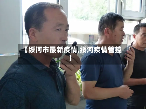【绥河市最新疫情,绥河疫情管控】-第2张图片