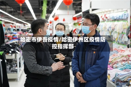 哈密市伊吾疫情/哈密伊州区疫情防控指挥部