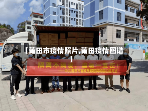 【莆田市疫情照片,莆田疫情图谱】-第3张图片