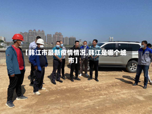 【韩江市最新疫情情况,韩江是哪个城市】-第3张图片