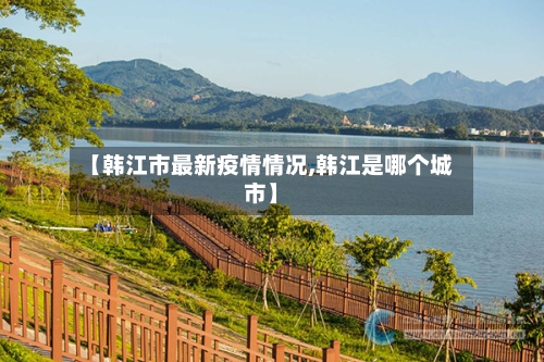 【韩江市最新疫情情况,韩江是哪个城市】-第2张图片