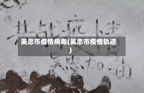 吴忠市疫情病毒(吴忠市疫情轨迹)-第3张图片