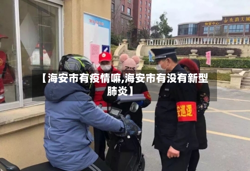 【海安市有疫情嘛,海安市有没有新型肺炎】-第3张图片