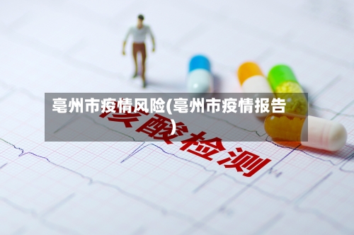 亳州市疫情风险(亳州市疫情报告)