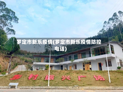 罗定市新乐疫情(罗定市新乐疫情防控电话)