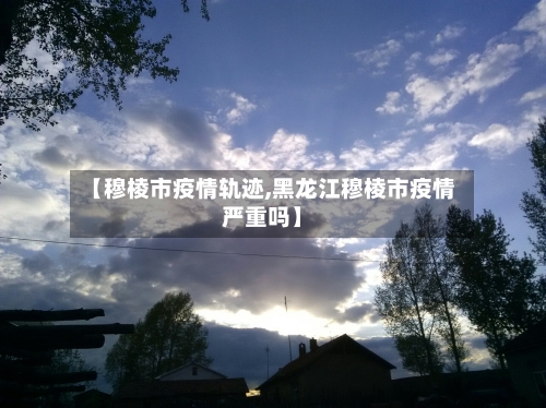 【穆棱市疫情轨迹,黑龙江穆棱市疫情严重吗】
