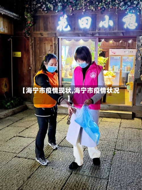 【海宁市疫情现状,海宁市疫情状况】-第3张图片