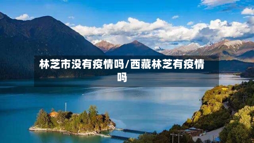林芝市没有疫情吗/西藏林芝有疫情吗