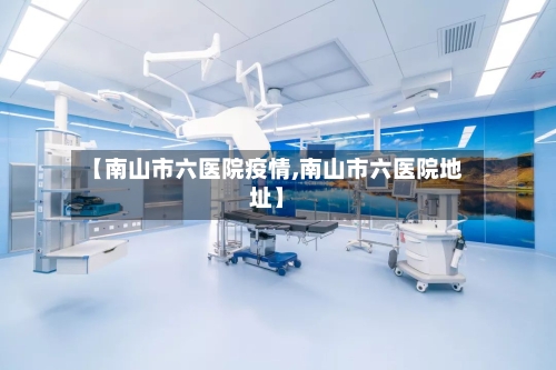 【南山市六医院疫情,南山市六医院地址】-第3张图片