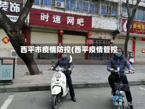 西平市疫情防控(西平疫情管控)-第2张图片