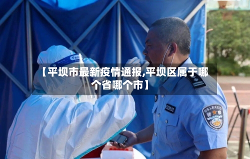 【平坝市最新疫情通报,平坝区属于哪个省哪个市】-第2张图片