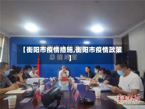 【衡阳市疫情措施,衡阳市疫情政策】
