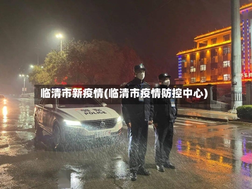 临清市新疫情(临清市疫情防控中心)