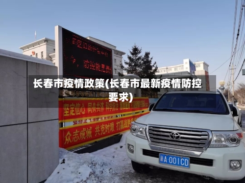 长春市疫情政策(长春市最新疫情防控要求)
