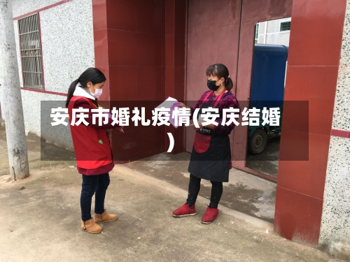安庆市婚礼疫情(安庆结婚)