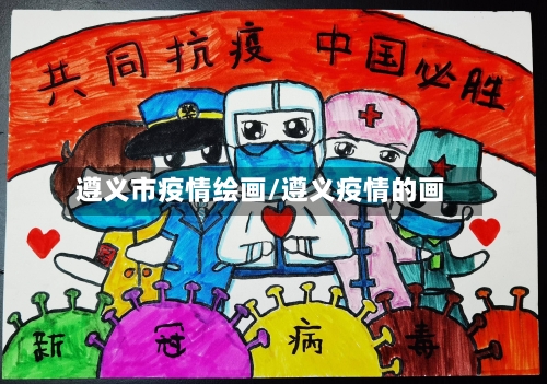 遵义市疫情绘画/遵义疫情的画