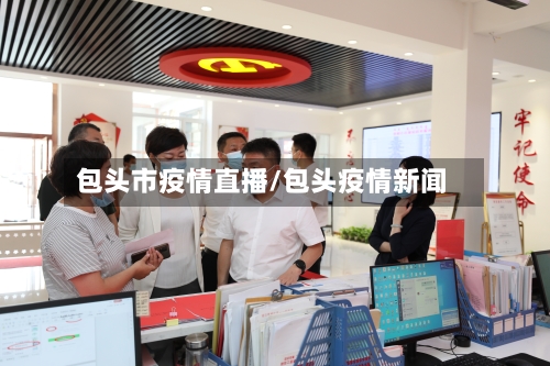 包头市疫情直播/包头疫情新闻-第3张图片