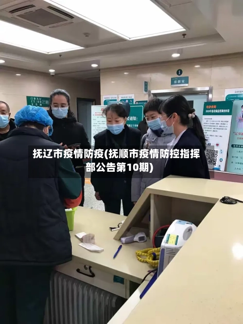 抚辽市疫情防疫(抚顺市疫情防控指挥部公告第10期)