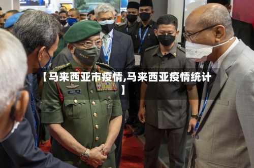 【马来西亚市疫情,马来西亚疫情统计】-第2张图片