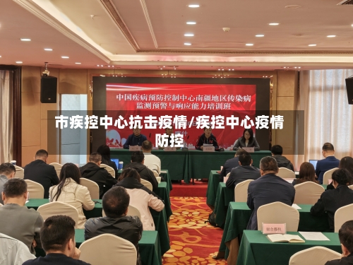 市疾控中心抗击疫情/疾控中心疫情防控-第2张图片