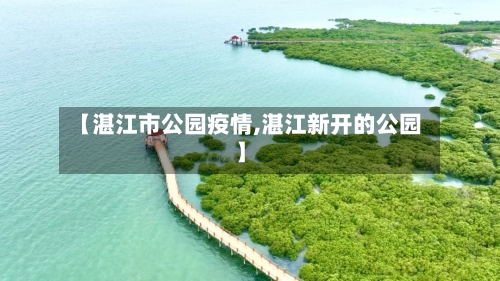 【湛江市公园疫情,湛江新开的公园】