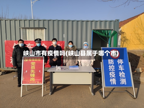 峡山市有疫情吗(峡山县属于哪个市)-第2张图片