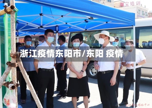 浙江疫情东阳市/东阳 疫情-第2张图片