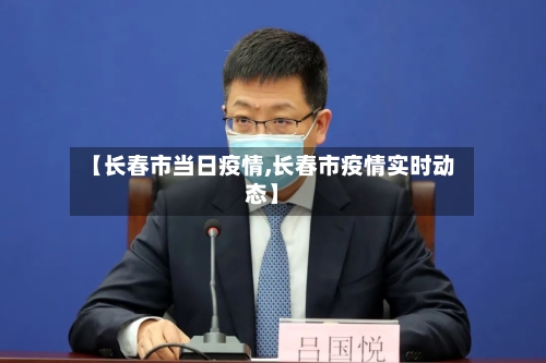 【长春市当日疫情,长春市疫情实时动态】