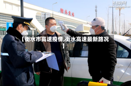 【衡水市高速疫情,衡水高速最新路况】