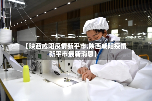 【陕西咸阳疫情新平市,陕西咸阳疫情新平市最新消息】-第2张图片