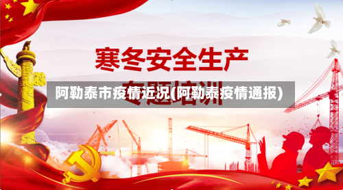 阿勒泰市疫情近况(阿勒泰疫情通报)