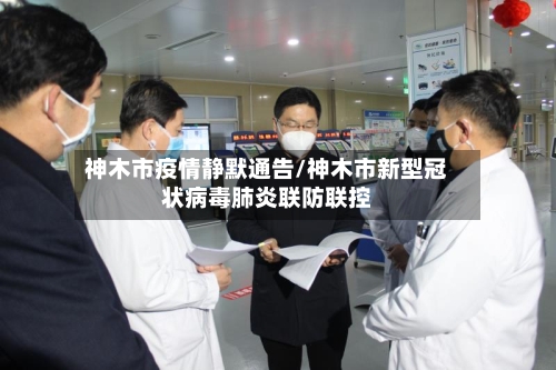 神木市疫情静默通告/神木市新型冠状病毒肺炎联防联控-第2张图片
