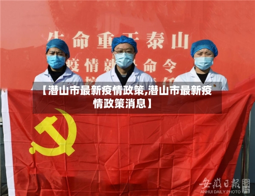 【潜山市最新疫情政策,潜山市最新疫情政策消息】-第2张图片