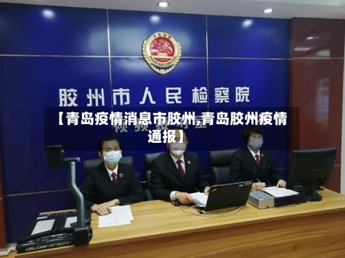 【青岛疫情消息市胶州,青岛胶州疫情通报】-第2张图片