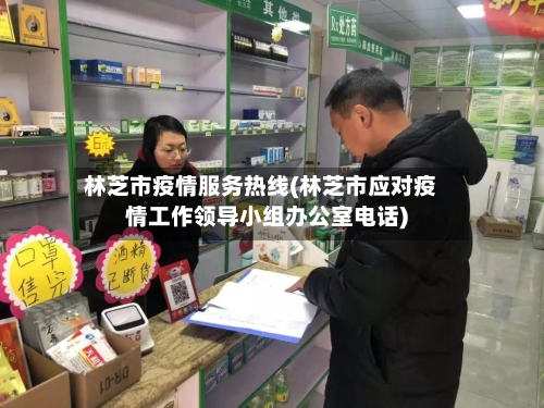 林芝市疫情服务热线(林芝市应对疫情工作领导小组办公室电话)-第2张图片