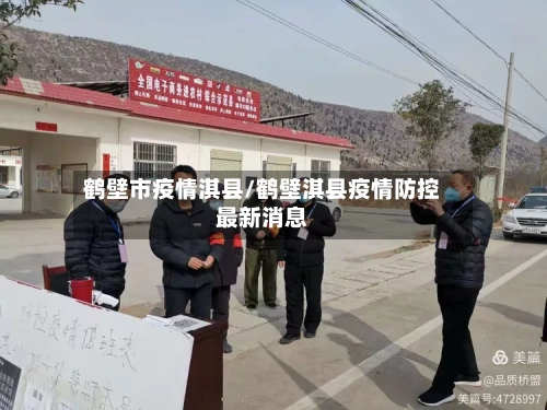 鹤壁市疫情淇县/鹤壁淇县疫情防控最新消息