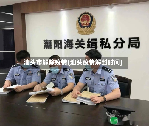 汕头市解除疫情(汕头疫情解封时间)-第3张图片