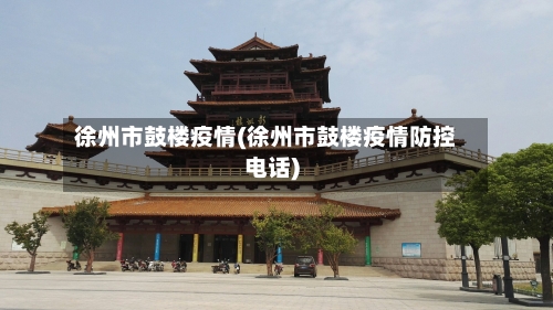 徐州市鼓楼疫情(徐州市鼓楼疫情防控电话)