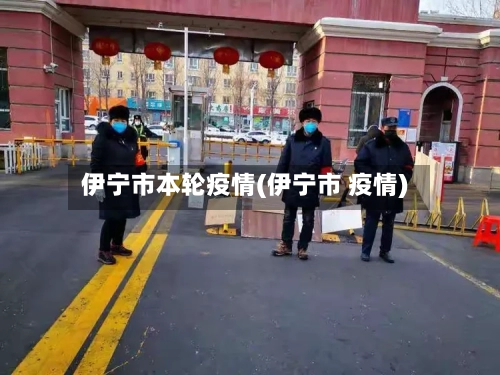 伊宁市本轮疫情(伊宁市 疫情)