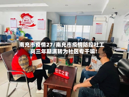 南充市疫情27/南充市疫情防控社工岗三年期满转为社区专干嘛!-第2张图片