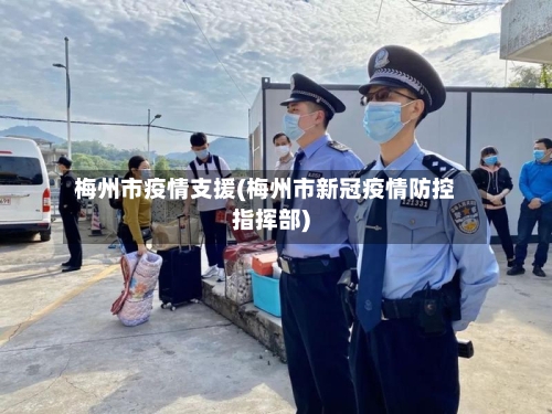 梅州市疫情支援(梅州市新冠疫情防控指挥部)-第2张图片