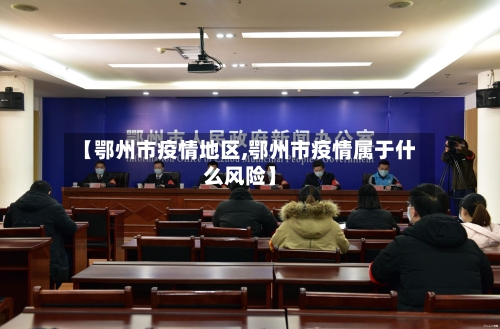 【鄂州市疫情地区,鄂州市疫情属于什么风险】-第3张图片