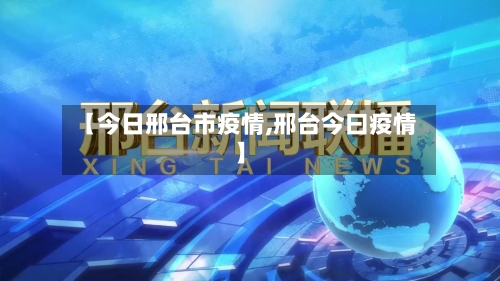 【今日邢台市疫情,邢台今曰疫情】-第3张图片