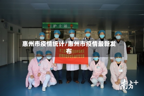惠州市疫情统计/惠州市疫情最新发布-第3张图片