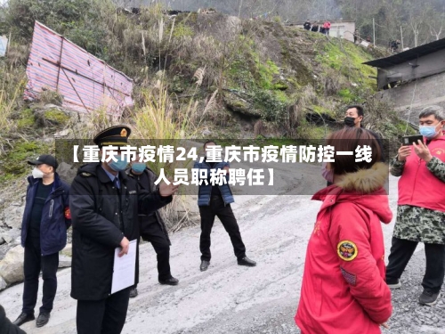 【重庆市疫情24,重庆市疫情防控一线人员职称聘任】