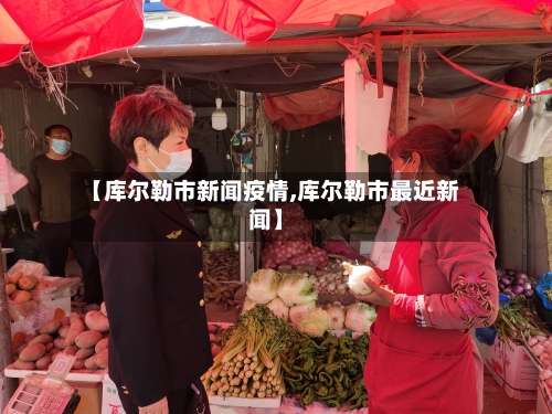 【库尔勒市新闻疫情,库尔勒市最近新闻】
